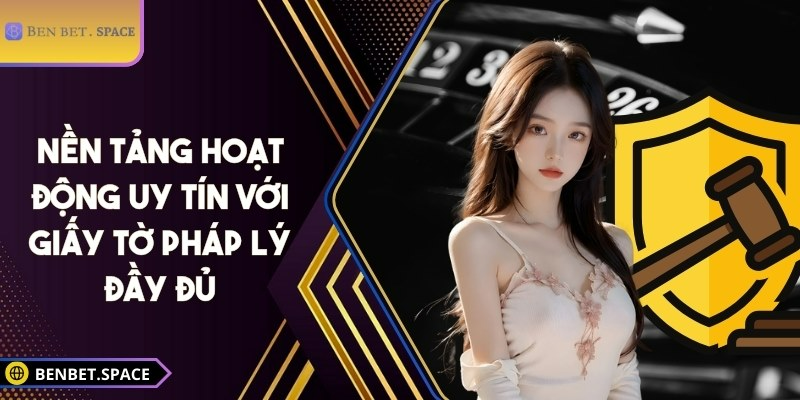 Nền tảng hoạt động uy tín với giấy tờ pháp lý đầy đủ