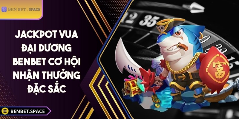 Jackpot vua đại dương BENBET