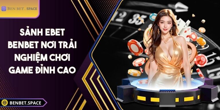 Sảnh EBET BENBET – Nơi trải nghiệm chơi game đỉnh cao 2 Sảnh EBET BENBET